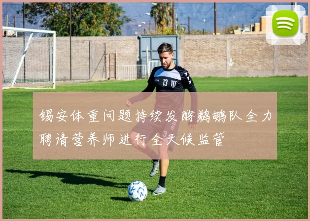 锡安体重问题持续发酵鹈鹕队全力聘请营养师进行全天候监管